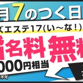 毎月7のつく日はメンズエステ17(い～な！)の日！指名料無料！！2,000円相当！！